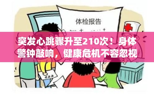 突发心跳骤升至210次!身体警钟敲响,健康危机不容忽视