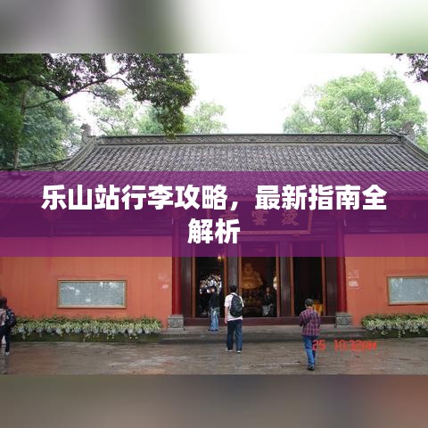 乐山站行李攻略，最新指南全解析