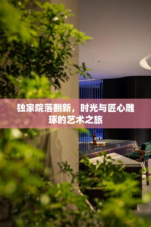 独家院落翻新，时光与匠心雕琢的艺术之旅