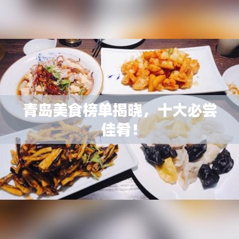 青岛美食榜单揭晓，十大必尝佳肴！