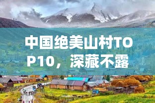 中国绝美山村TOP10，深藏不露的绝美之境排行榜
